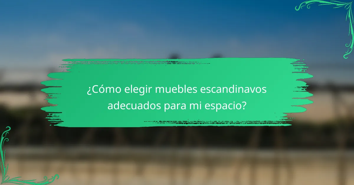 ¿Cómo elegir muebles escandinavos adecuados para mi espacio?
