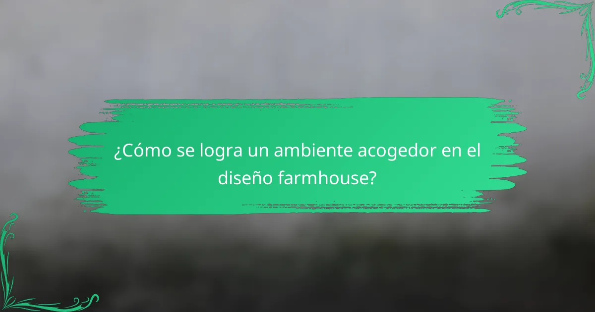 ¿Cómo se logra un ambiente acogedor en el diseño farmhouse?